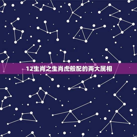 12生肖之生肖虎般配的两大属相,属羊的和什么属相最配 12生肖之生肖虎般配的两大属相,属羊的和什么属相最配