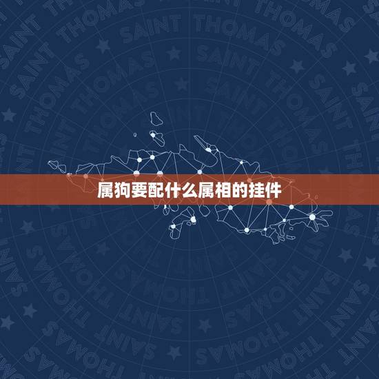属狗要配什么属相的挂件,属狗的带什么东西辟邪 属狗要配什么属相的挂件,属狗的带什么东西辟邪