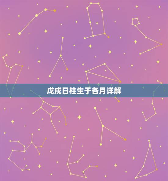 戊戌日柱生于各月详解,日柱戊戌最详细资料 戊戌日柱生于各月详解,日柱戊戌最详细资料