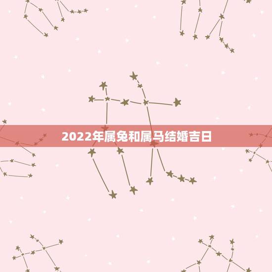 2022年属兔和属马结婚吉日,2022年结婚黄道吉日查询 2022年属兔和属马结婚吉日,2022年结婚黄道吉日查询