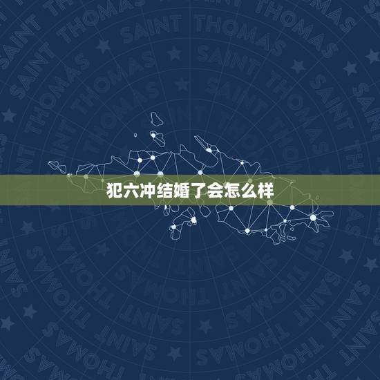 犯六冲结婚了会怎么样,如果两个人不合婚,结婚了带来的后果是什么? 犯六冲结婚了会怎么样,如果两个人不合婚,结婚了带来的后果是什么?
