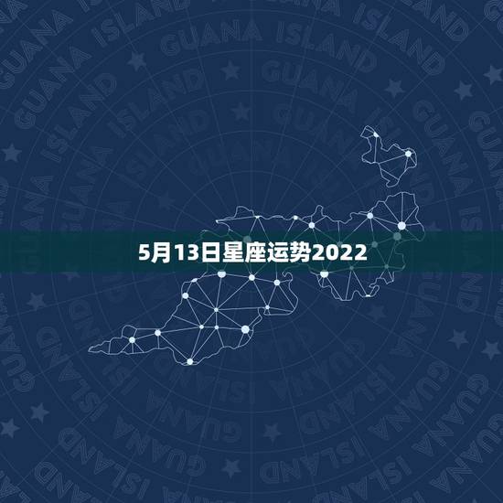 5月13日星座运势2022,1952年阳历5月13日是什么星座 5月13日星座运势2022,1952年阳历5月13日是什么星座