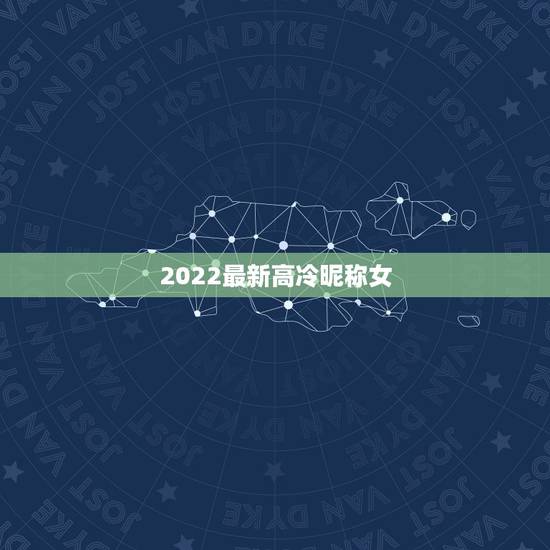 2022最新高冷昵称女，成熟高冷网名2023