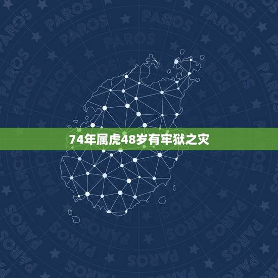 74年属虎48岁有牢狱之灾,1974年属虎46岁至50岁 74年属虎48岁有牢狱之灾,1974年属虎46岁至50岁