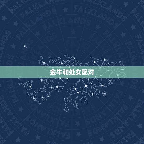 金牛和处女配对,金牛座和处女座能相处的来吗 金牛和处女配对,金牛座和处女座能相处的来吗