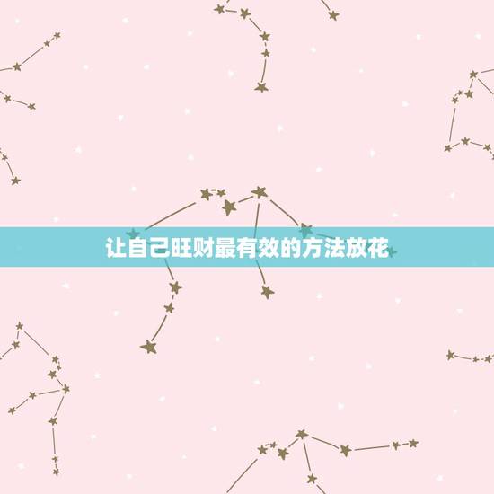 让自己旺财最有效的方法放花，女人发横财最灵的方法