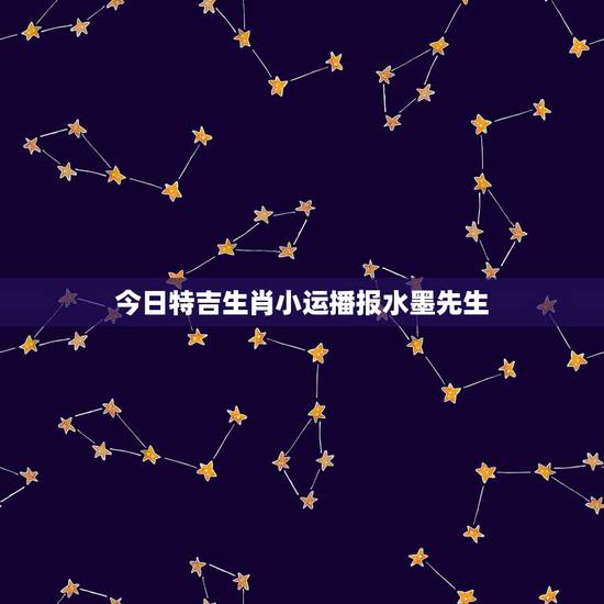 今日特吉生肖小运播报水墨先生,今日是什么生肖冲什么生肖 今日特吉生肖小运播报水墨先生,今日是什么生肖冲什么生肖