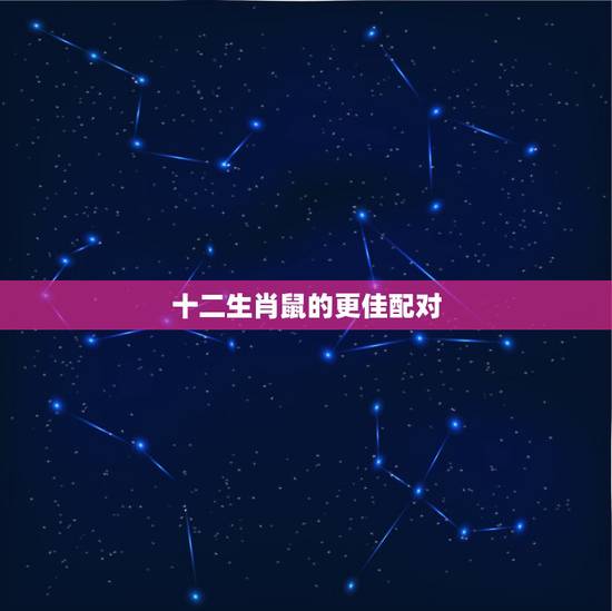十二生肖鼠的更佳配对,属鼠的生肖配对 十二生肖鼠的更佳配对,属鼠的生肖配对