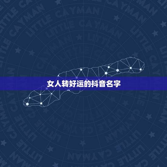 女人转好运的抖音名字,2023带来好运抖音网名 女人转好运的抖音名字,2023带来好运抖音网名