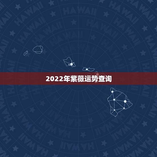 2022年紫薇运势查询，2022年属鸡人的全年运势