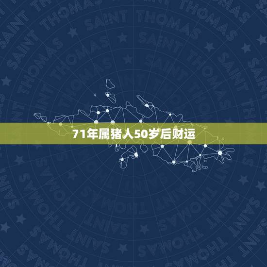 71年属猪人50岁后财运，71年属猪49岁有一灾2021的运气