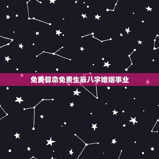 免费算命免费生辰八字婚姻事业，免费生辰八字算婚姻