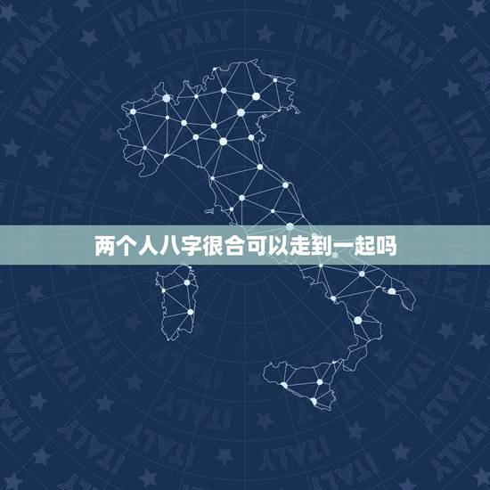 两个人八字很合可以走到一起吗,两个人八字和 但是算命的说命不和能走到一 两个人八字很合可以走到一起吗,两个人八字和 但是算命的说命不和能走到一