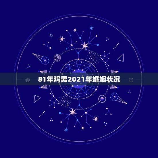 81年鸡男2021年婚姻状况,81年属鸡人在2021年的全年运势 81年鸡男2021年婚姻状况,81年属鸡人在2021年的全年运势