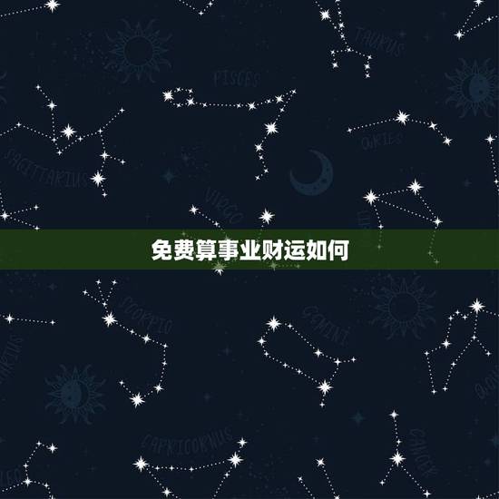 免费算事业财运如何，免费算财运和事业2021