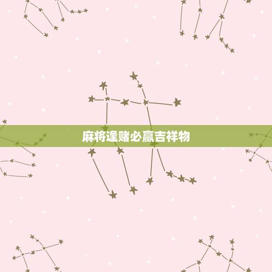 麻将逢赌必赢吉祥物,逢赌必赢,打麻将赢钱的风水你怎么能不知道 麻将逢赌必赢吉祥物,逢赌必赢,打麻将赢钱的风水你怎么能不知道