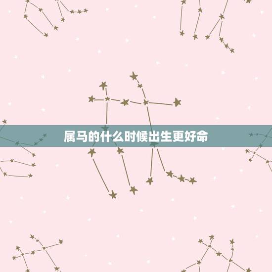 属马的什么时候出生更好命，属马哪天出生更好命