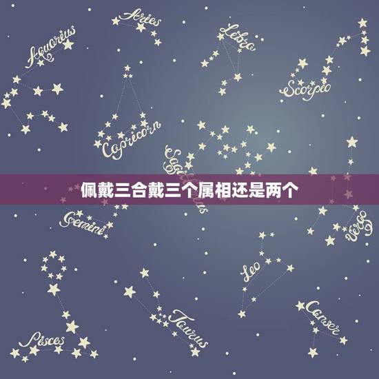 佩戴三合戴三个属相还是两个,想三合是要三个生肖都佩戴吗? 佩戴三合戴三个属相还是两个,想三合是要三个生肖都佩戴吗?
