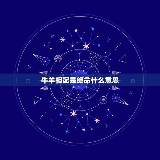 牛羊相配是绝命什么意思，十二生肖蛇狗搭配会怎么样