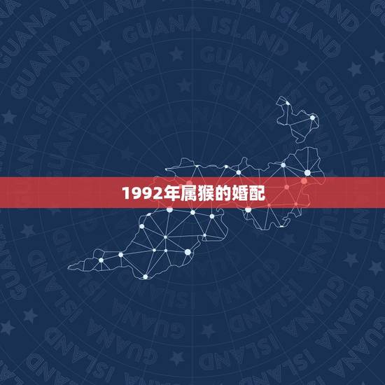 1992年属猴的婚配,1992年属猴女2022 年运势 1992年属猴的婚配,1992年属猴女2022 年运势