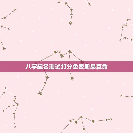 八字起名测试打分免费周易算命，测名字八字算命，周易生辰八字算命运