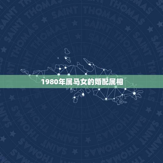 1980年属马女的婚配属相，属马，女跟属什么相属配？