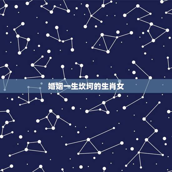 婚姻一生坎坷的生肖女,婚姻不顺,头婚苦,二婚甜的生肖女有哪些? 婚姻一生坎坷的生肖女,婚姻不顺,头婚苦,二婚甜的生肖女有哪些?