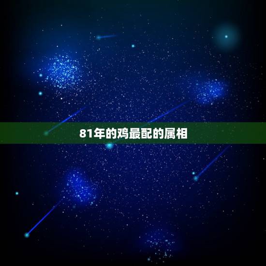 81年的鸡最配的属相，1981和什么属相最配