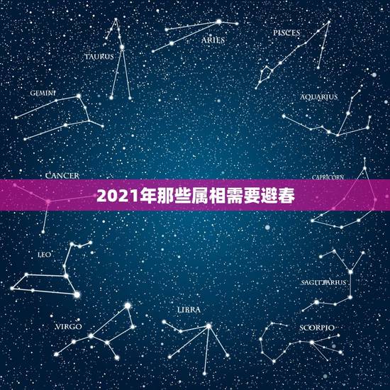 2021年那些属相需要避春，2021年哪些属相需要躲春