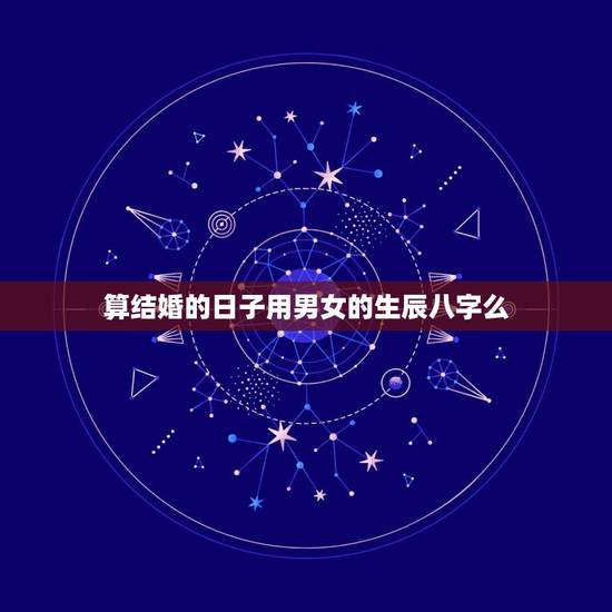 算结婚的日子用男女的生辰八字么，结婚的日子是主要按女家生辰八字算还是按