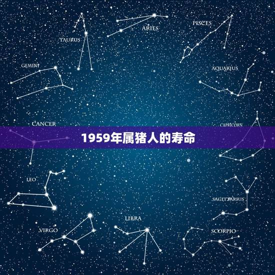 1959年属猪人的寿命,属猪人一辈子的克星 1959年属猪人的寿命,属猪人一辈子的克星