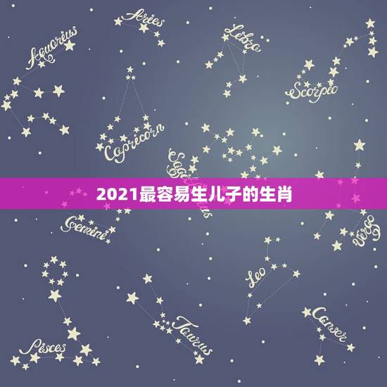 2021最容易生儿子的生肖，2021年最旺的生肖是什么？