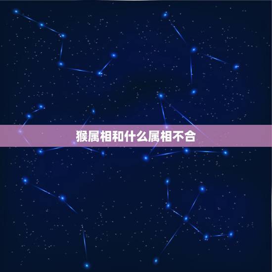 猴属相和什么属相不合，鸡和猴的属相合不合