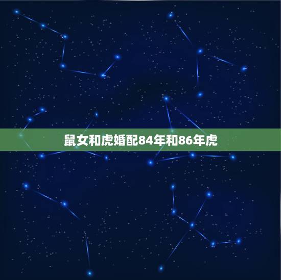鼠女和虎婚配84年和86年虎,1984年属鼠和1986年属虎相配吗 鼠女和虎婚配84年和86年虎,1984年属鼠和1986年属虎相配吗