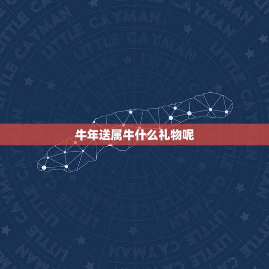 牛年送属牛什么礼物呢，2015年送属牛的人送什么礼物好？