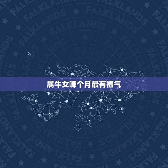 属牛女哪个月最有福气，属牛的女今年几月结婚合适