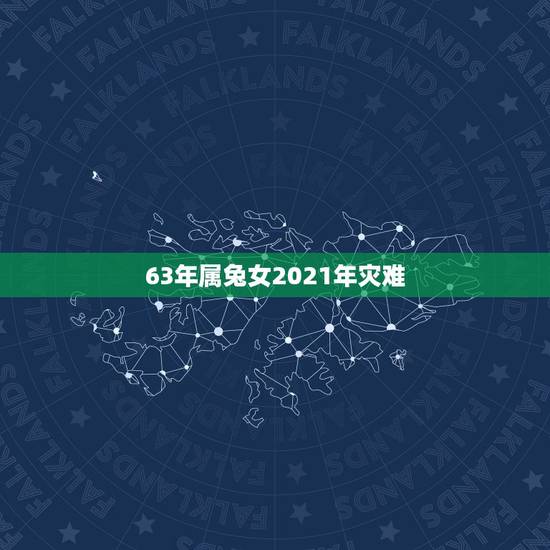 63年属兔女2021年灾难，1963年属兔2021年运势及运程