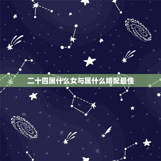 二十四属什么女与属什么婚配最佳,属羊的女的和什么属相最配 二十四属什么女与属什么婚配最佳,属羊的女的和什么属相最配
