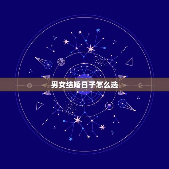 男女结婚日子怎么选,结婚如何选黄道吉日 男女结婚日子怎么选,结婚如何选黄道吉日