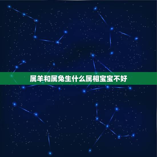 属羊和属兔生什么属相宝宝不好,男属兔女属羊生什么属相宝宝好好 属羊和属兔生什么属相宝宝不好,男属兔女属羊生什么属相宝宝好好