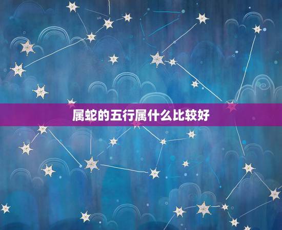属蛇的五行属什么比较好，属蛇的五行相克是什么