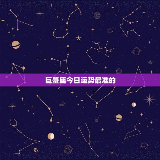 巨蟹座今日运势最准的，巨蟹座今天运势，巨蟹座今天的财运