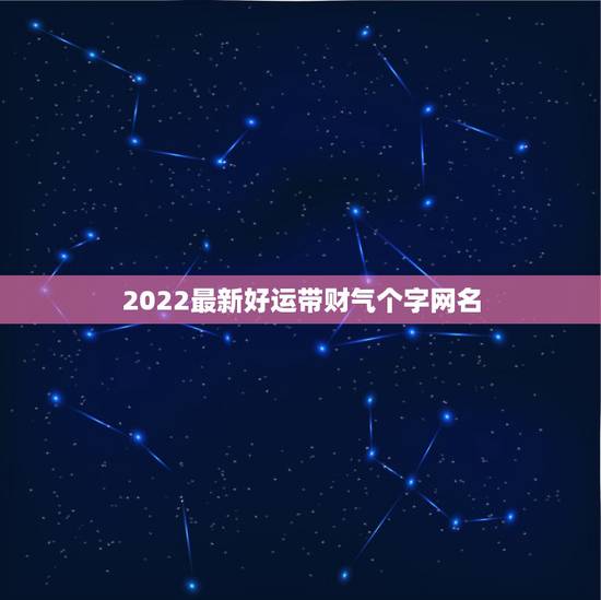 2022最新好运带财气个字网名 2022最新微信网名吸引女性