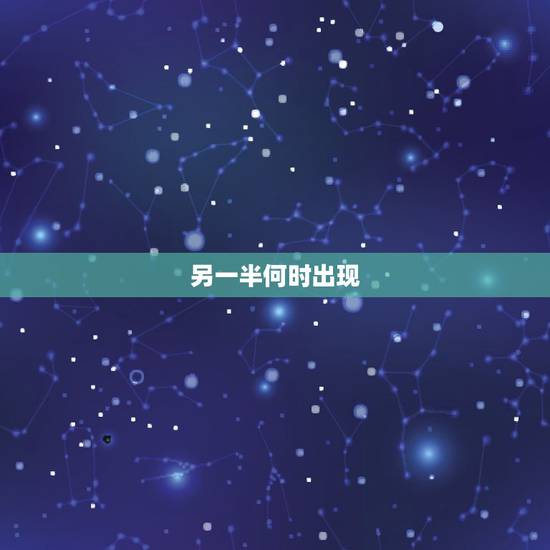 另一半何时出现,我的另一半要何时才会出现 另一半何时出现,我的另一半要何时才会出现