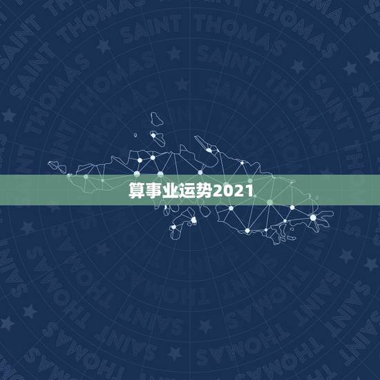 算事业运势2021,算命2021年运势 算事业运势2021,算命2021年运势