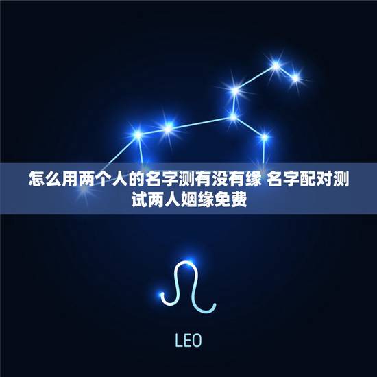 怎么用两个人的名字测有没有缘 名字配对测试两人姻缘免费