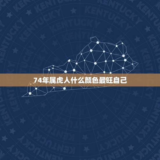 74年属虎人什么颜色最旺自己,属虎终身幸运颜色 74年属虎人什么颜色最旺自己,属虎终身幸运颜色