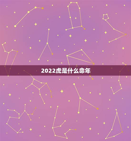 2022虎是什么命年,2022年是虎年? 金木水火土是甚么命? 2022虎是什么命年,2022年是虎年? 金木水火土是甚么命?