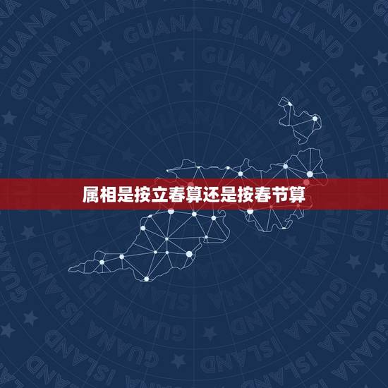 属相是按立春算还是按春节算,属相是按照每年的农历初一算的呢?还是按照打 属相是按立春算还是按春节算,属相是按照每年的农历初一算的呢?还是按照打