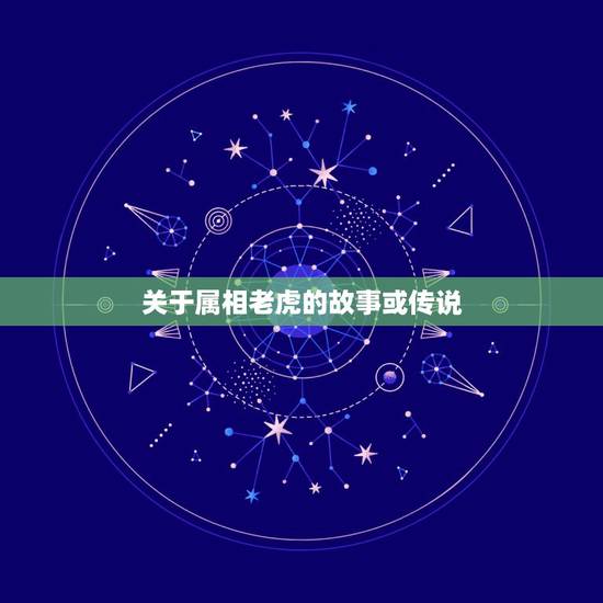 关于属相老虎的故事或传说,十二生肖老虎的故事是什么? 关于属相老虎的故事或传说,十二生肖老虎的故事是什么?